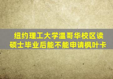 纽约理工大学温哥华校区读硕士毕业后能不能申请枫叶卡