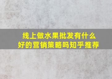 线上做水果批发有什么好的营销策略吗知乎推荐