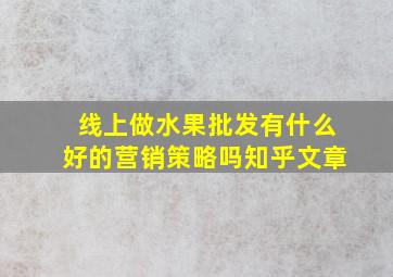 线上做水果批发有什么好的营销策略吗知乎文章