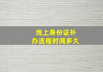 线上身份证补办流程时间多久