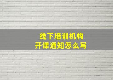 线下培训机构开课通知怎么写