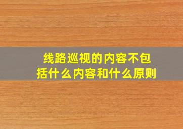 线路巡视的内容不包括什么内容和什么原则