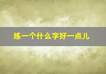 练一个什么字好一点儿