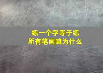 练一个字等于练所有笔画嘛为什么