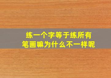 练一个字等于练所有笔画嘛为什么不一样呢