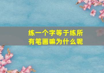 练一个字等于练所有笔画嘛为什么呢