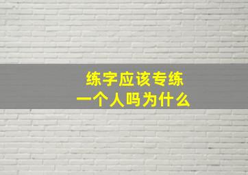 练字应该专练一个人吗为什么