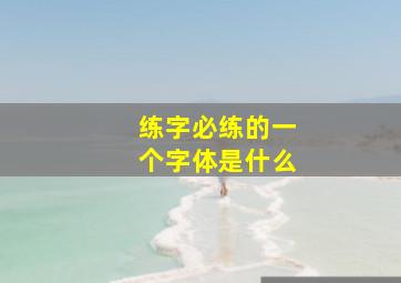 练字必练的一个字体是什么