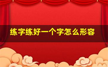 练字练好一个字怎么形容