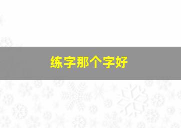 练字那个字好