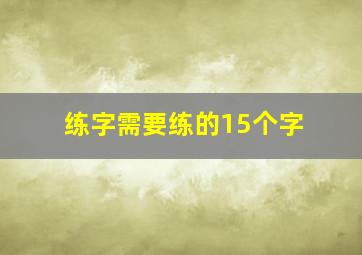 练字需要练的15个字