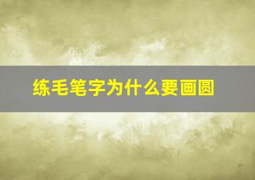 练毛笔字为什么要画圆