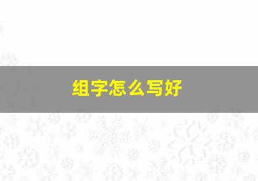 组字怎么写好