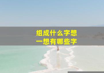 组成什么字想一想有哪些字