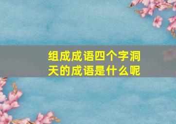 组成成语四个字洞天的成语是什么呢