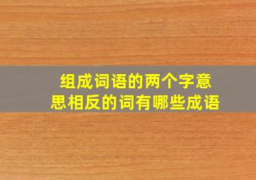 组成词语的两个字意思相反的词有哪些成语