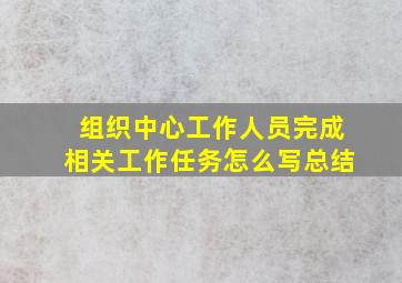 组织中心工作人员完成相关工作任务怎么写总结