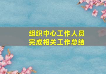 组织中心工作人员完成相关工作总结