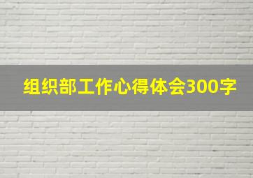 组织部工作心得体会300字