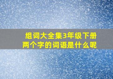 组词大全集3年级下册两个字的词语是什么呢