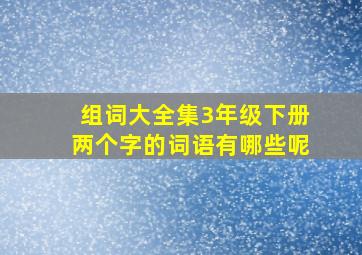 组词大全集3年级下册两个字的词语有哪些呢