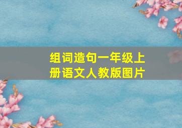 组词造句一年级上册语文人教版图片