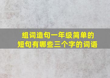 组词造句一年级简单的短句有哪些三个字的词语