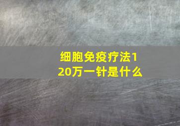 细胞免疫疗法120万一针是什么