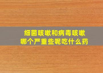 细菌咳嗽和病毒咳嗽哪个严重些呢吃什么药