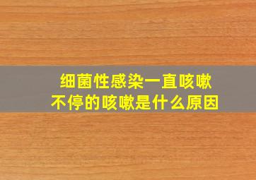 细菌性感染一直咳嗽不停的咳嗽是什么原因