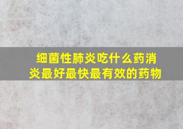 细菌性肺炎吃什么药消炎最好最快最有效的药物