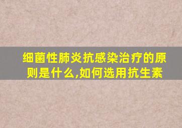 细菌性肺炎抗感染治疗的原则是什么,如何选用抗生素