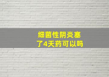 细菌性阴炎塞了4天药可以吗