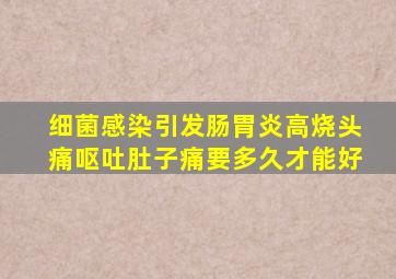 细菌感染引发肠胃炎高烧头痛呕吐肚子痛要多久才能好