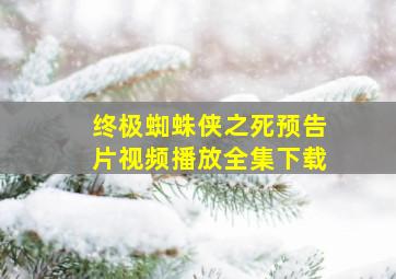 终极蜘蛛侠之死预告片视频播放全集下载