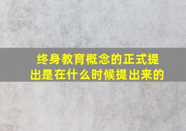 终身教育概念的正式提出是在什么时候提出来的