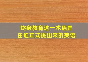 终身教育这一术语是由谁正式提出来的英语