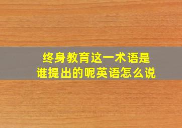 终身教育这一术语是谁提出的呢英语怎么说