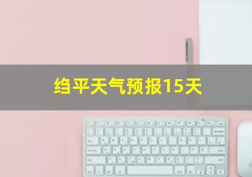 绉平天气预报15天