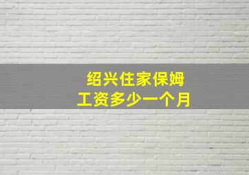 绍兴住家保姆工资多少一个月