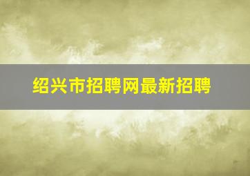 绍兴市招聘网最新招聘