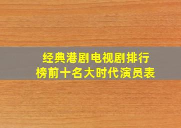 经典港剧电视剧排行榜前十名大时代演员表