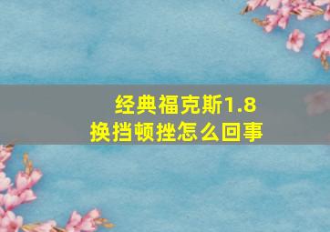 经典福克斯1.8换挡顿挫怎么回事