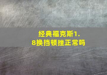 经典福克斯1.8换挡顿挫正常吗