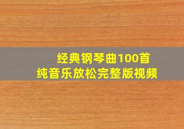 经典钢琴曲100首纯音乐放松完整版视频