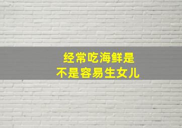 经常吃海鲜是不是容易生女儿