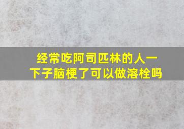 经常吃阿司匹林的人一下子脑梗了可以做溶栓吗