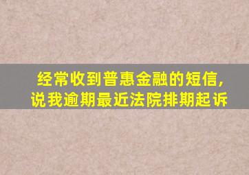 经常收到普惠金融的短信,说我逾期最近法院排期起诉