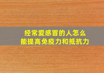 经常爱感冒的人怎么能提高免疫力和抵抗力