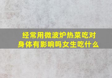 经常用微波炉热菜吃对身体有影响吗女生吃什么